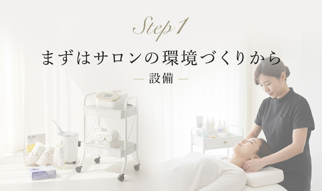 Step 1 まずはサロンの環境づくりから — 設備 —