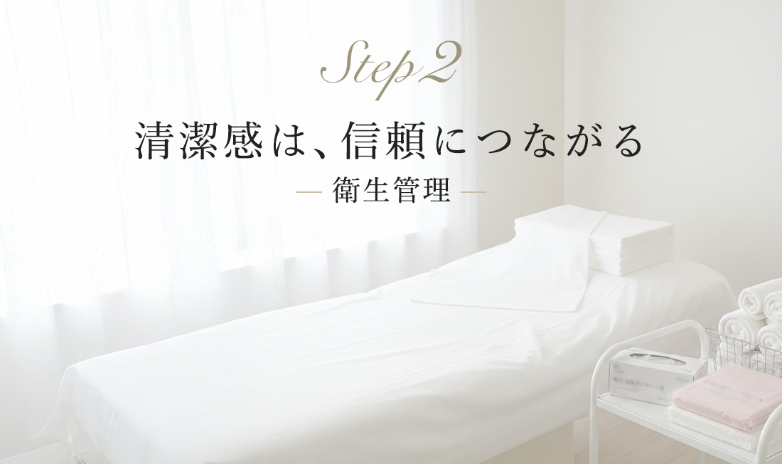 Step 2 清潔感は、信頼につながる — 衛生管理 —