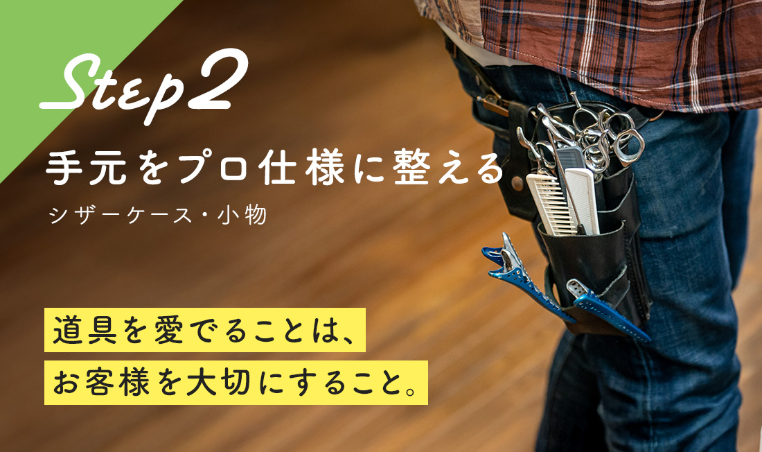 Step 2 手元をプロ仕様に整える 道具を愛でることは、お客様を大切にすること。