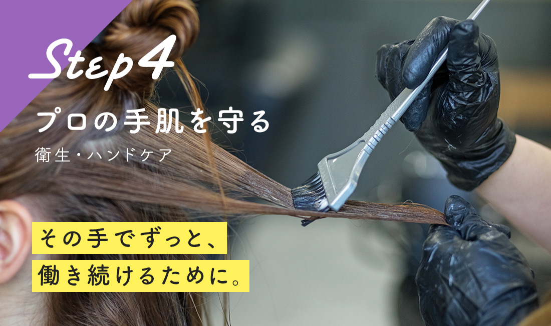 Step 4 プロの手肌を守る その手でずっと、働き続けるために。